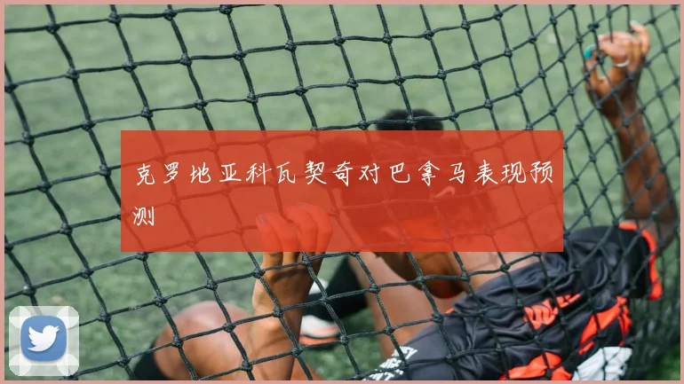 克罗地亚科瓦契奇对巴拿马表现预测