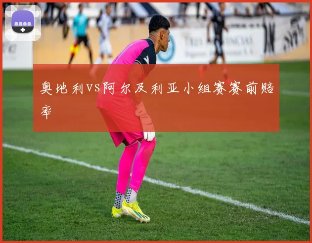 奥地利vs阿尔及利亚小组赛赛前赔率