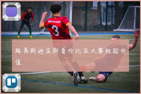 路易斯迪亚斯哥伦比亚大赛经验价值
