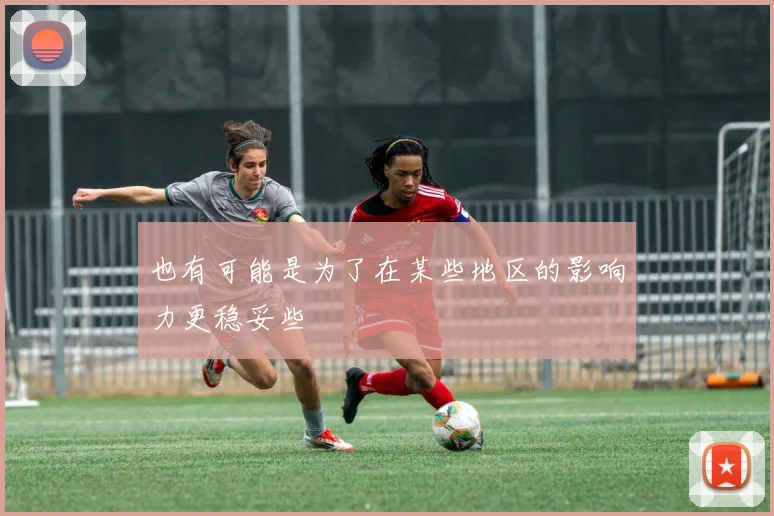 也有可能是为了在某些地区的影响力更稳妥些