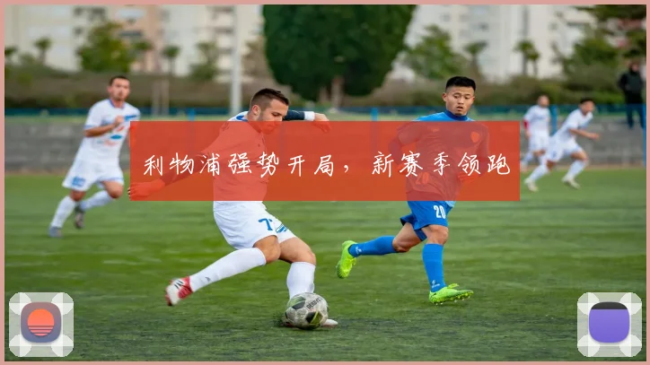 利物浦强势开局,新赛季领跑