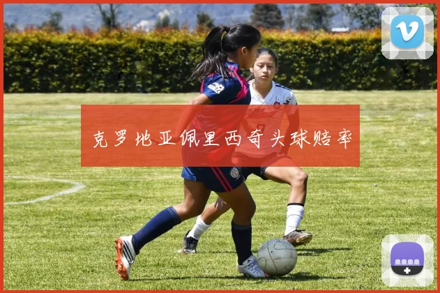 克罗地亚佩里西奇头球赔率