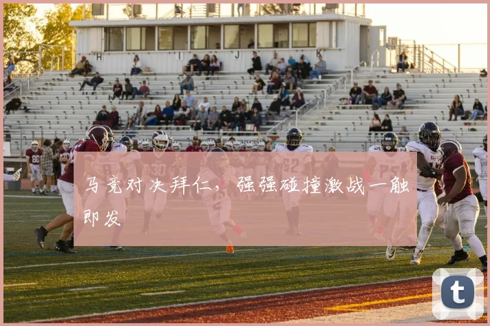 马竞对决拜仁，强强碰撞激战一触即发