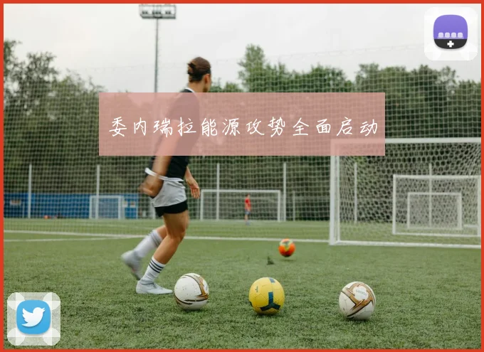 委内瑞拉能源攻势全面启动