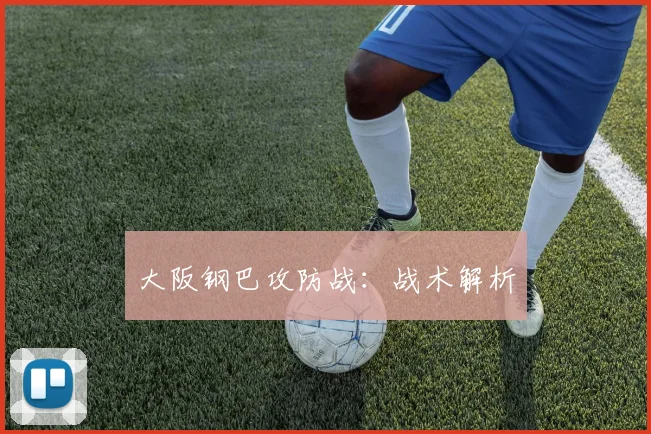 大阪钢巴攻防战:战术解析