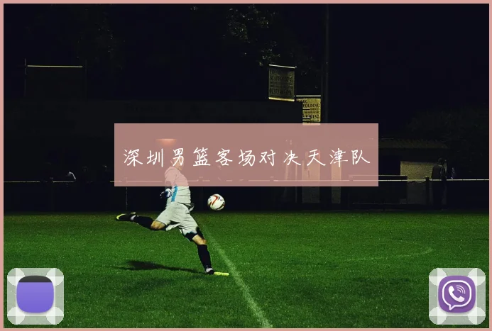 深圳男篮客场对决天津队