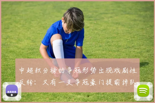 中超积分榜的争冠形势出现戏剧性反转：又有一支争冠豪门提前掉队