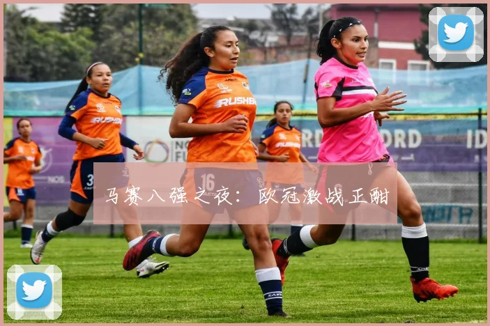 马赛八强之夜：欧冠激战正酣