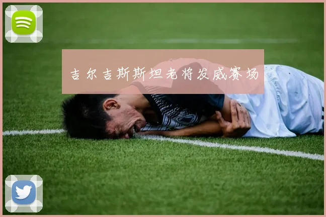 吉尔吉斯斯坦老将发威赛场
