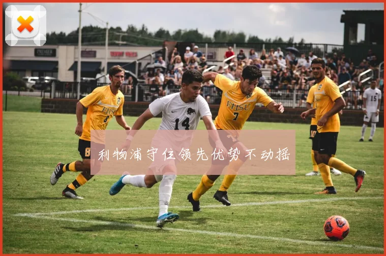 利物浦守住领先优势不动摇
