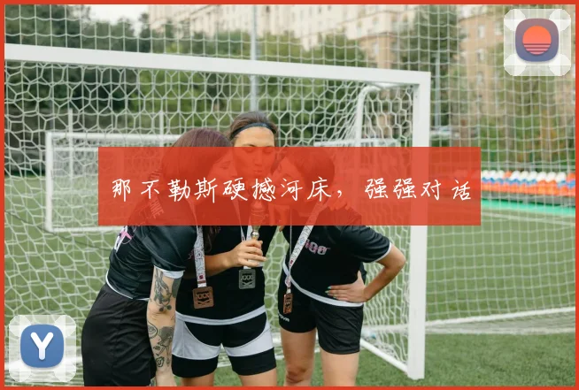 那不勒斯硬撼河床,强强对话