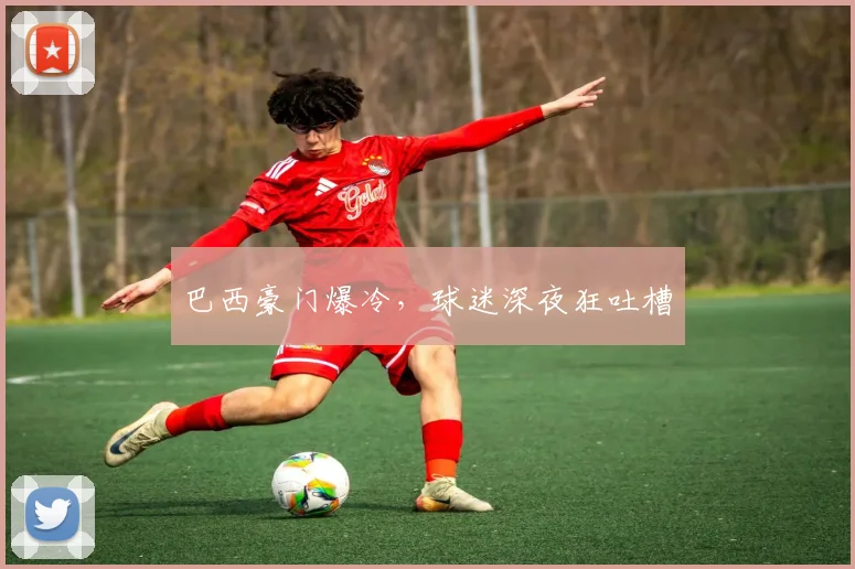 巴西豪门爆冷,球迷深夜狂吐槽