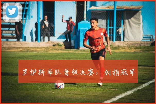 罗伊斯率队晋级决赛，剑指冠军