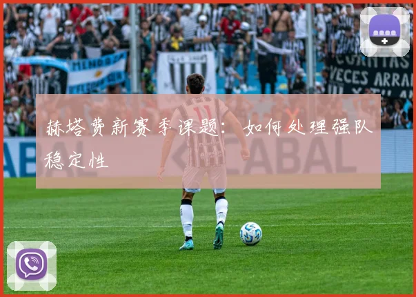 赫塔费新赛季课题：如何处理强队稳定性