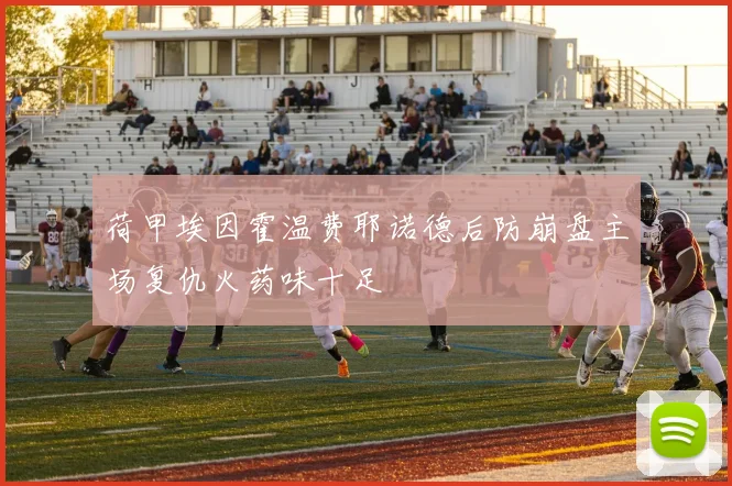 荷甲埃因霍温费耶诺德后防崩盘主场复仇火药味十足