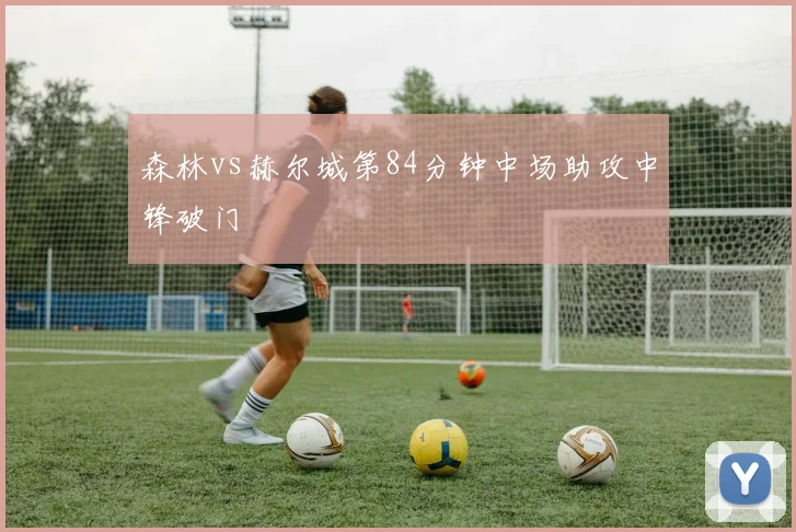 森林vs赫尔城第84分钟中场助攻中锋破门