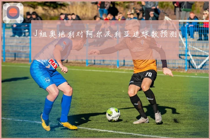 J组奥地利对阿尔及利亚进球数预测