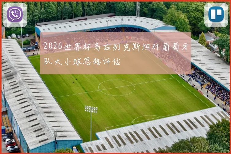 2026世界杯乌兹别克斯坦对葡萄牙队大小球思路评估