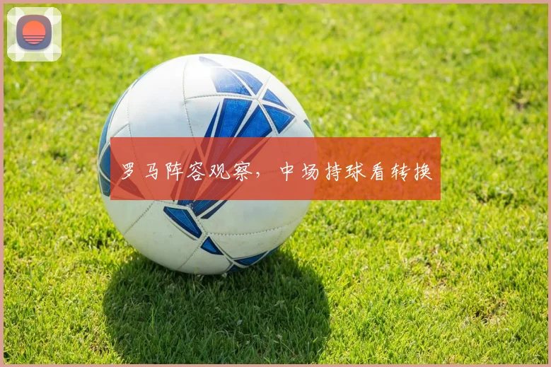 罗马阵容观察，中场持球看转换