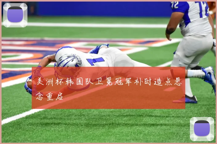 美洲杯韩国队卫冕冠军补时造点悬念重启
