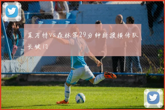 莱万特vs森林第29分钟新援横传队长破门