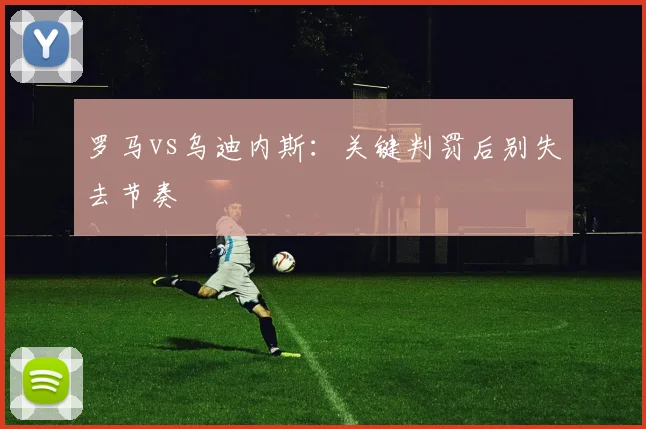 罗马vs乌迪内斯:关键判罚后别失去节奏