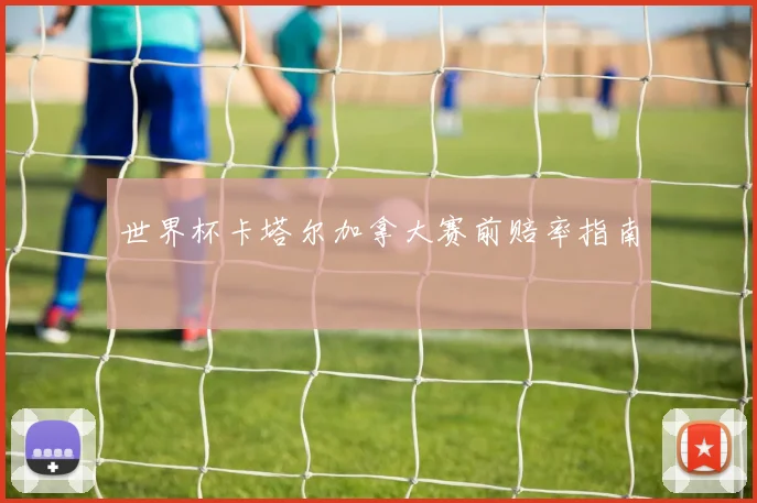 世界杯卡塔尔加拿大赛前赔率指南