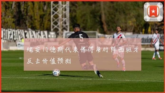 瑞安门德斯代表佛得角对阵西班牙反击价值预测