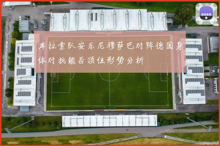 库拉索队安东尼穆萨巴对阵德国身体对抗能否顶住形势分析