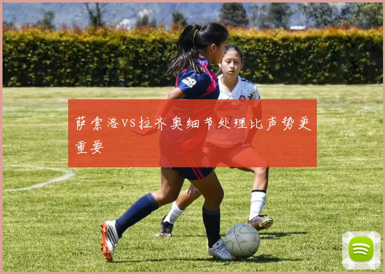 萨索洛vs拉齐奥细节处理比声势更重要