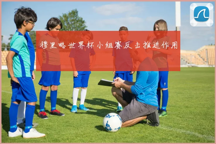 穆里略世界杯小组赛反击推进作用