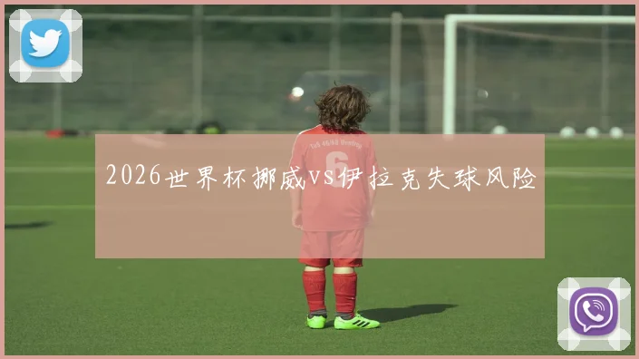 2026世界杯挪威vs伊拉克失球风险