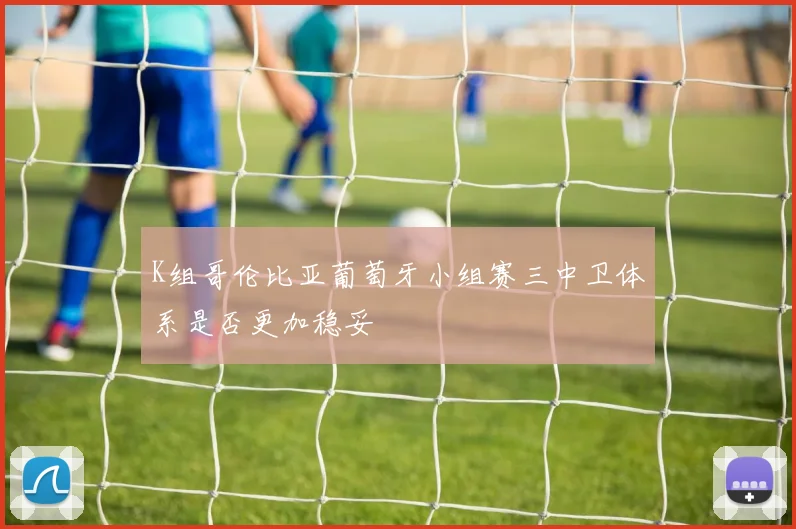 K组哥伦比亚葡萄牙小组赛三中卫体系是否更加稳妥
