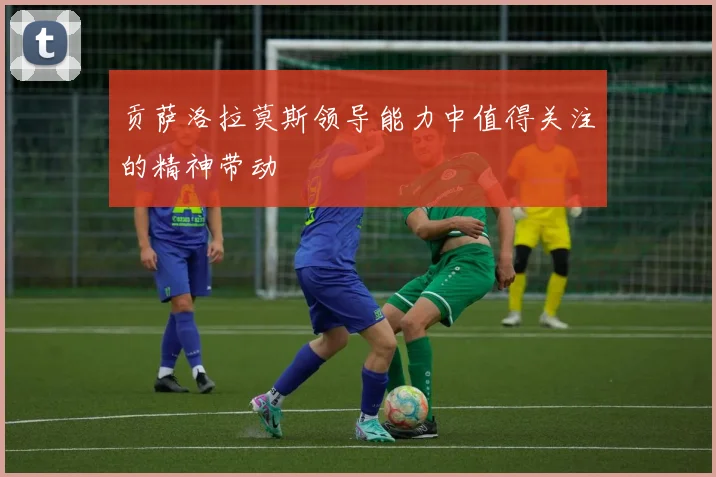 贡萨洛拉莫斯领导能力中值得关注的精神带动