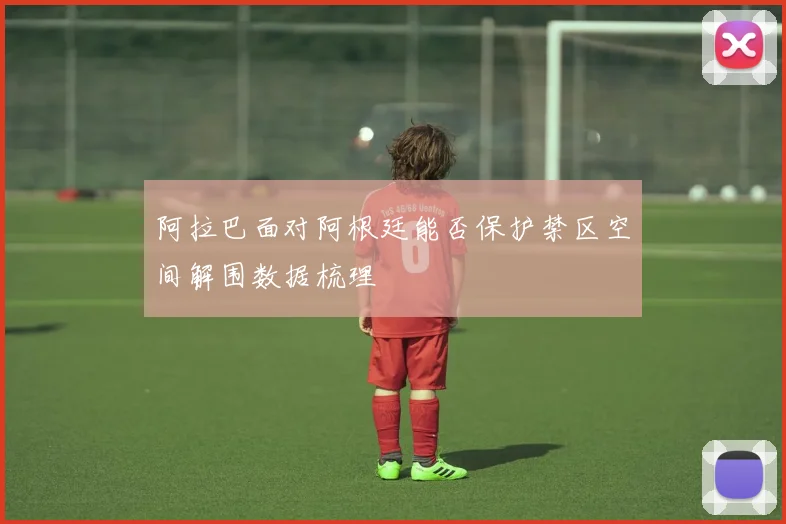阿拉巴面对阿根廷能否保护禁区空间解围数据梳理