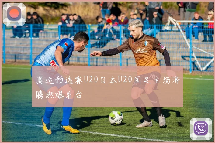 奥运预选赛U20日本U20国足主场沸腾燃爆看台