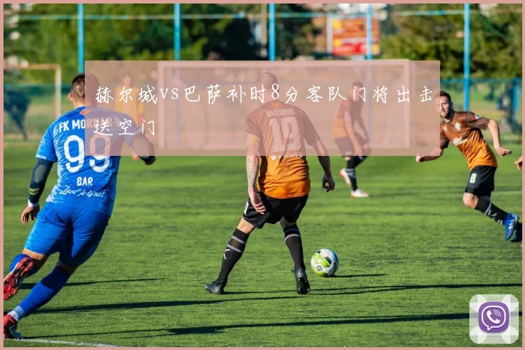 赫尔城vs巴萨补时8分客队门将出击送空门