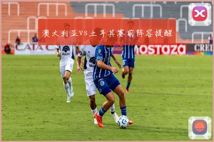 澳大利亚vs土耳其赛前阵容提醒
