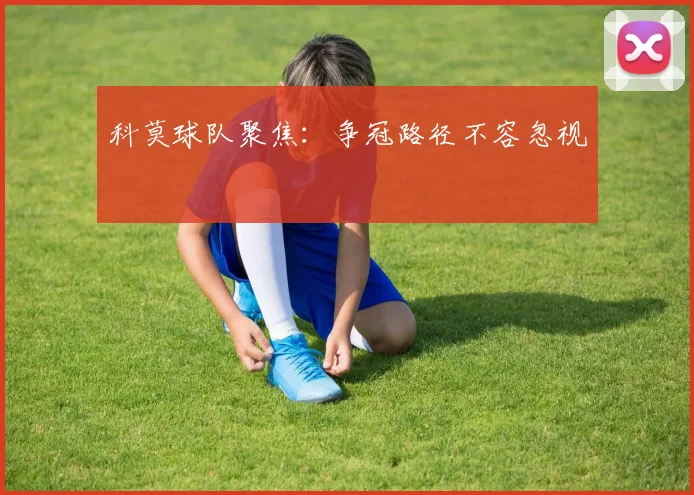 科莫球队聚焦：争冠路径不容忽视